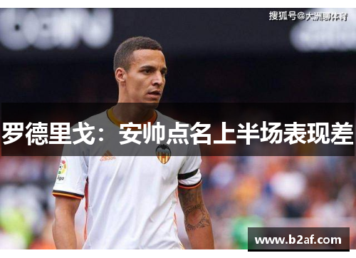 罗德里戈：安帅点名上半场表现差